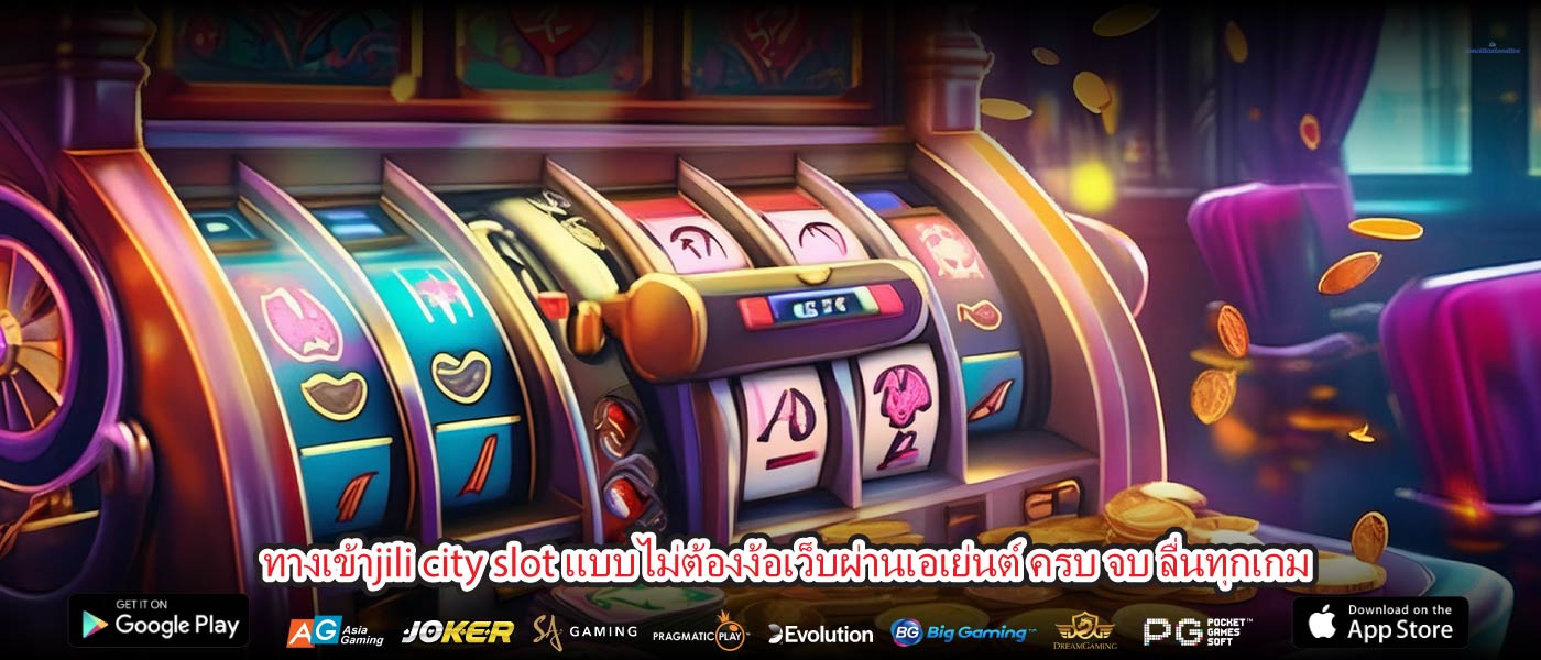 ทางเข้าjili city slot แบบไม่ต้องง้อเว็บผ่านเอเย่นต์ ครบ จบ ลื่นทุกเกม