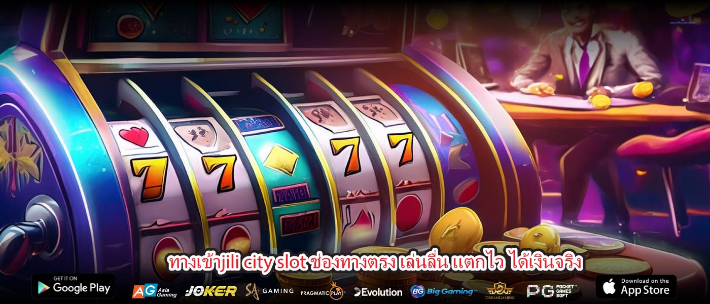 ทางเข้าjili city slot ช่องทางตรง เล่นลื่น แตกไว ได้เงินจริง